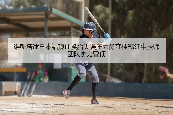 维斯塔潘日本站顶住换胎失误压力勇夺桂冠红牛技师团队协力登顶